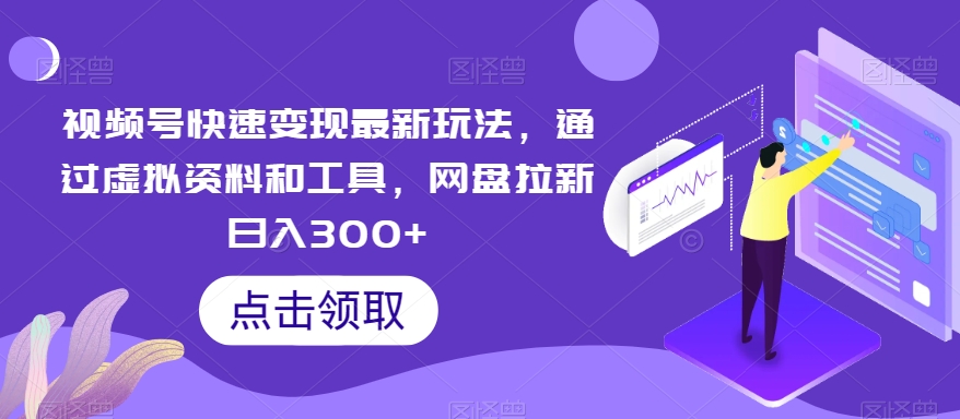 视频号快速变现最新玩法，通过虚拟资料和工具，网盘拉新日入300+-旺铺专家