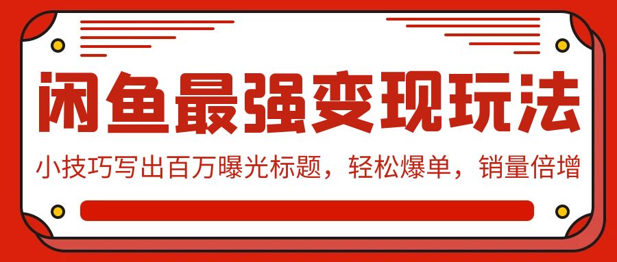 闲鱼最强变现玩法：小技巧写出百万曝光标题，轻松爆单，销量倍增-旺铺专家