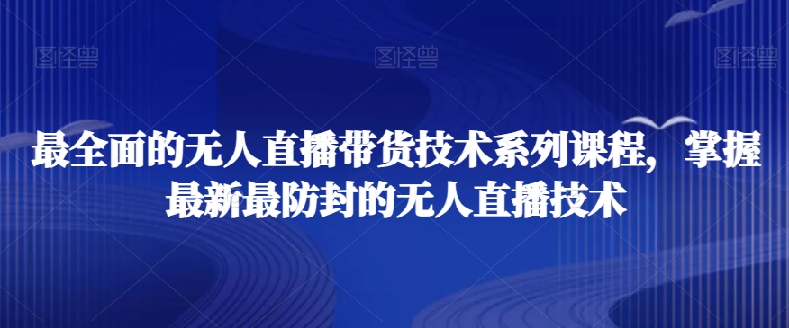 最全面的无人直播‮货带‬技术系‮课列‬程，掌握最新最防封的无人直播技术-旺铺专家