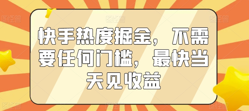 快手热度掘金，不需要任何门槛，最快当天见收益-旺铺专家