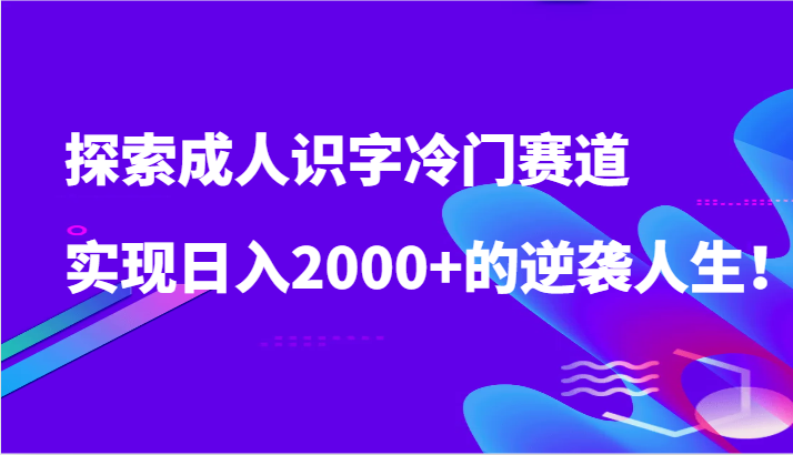 探索成人识字冷门赛道，实现日入2000+的逆袭人生！-旺铺专家