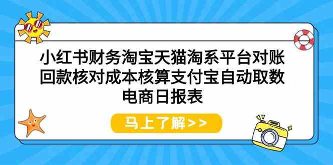 小红书财务淘宝天猫淘系平台对账回款核对成本核算支付宝自动取数电商日报表-旺铺专家