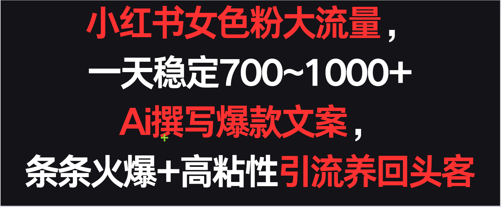 小红书女色粉流量，一天稳定700~1000+  Ai撰写爆款文案条条火爆，高粘性引流养回头客-旺铺专家