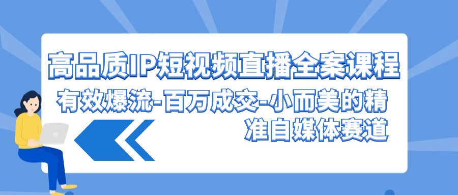 高品质IP短视频直播全案课程，有效爆流百万成交，小而美的精准自媒体赛道-旺铺专家