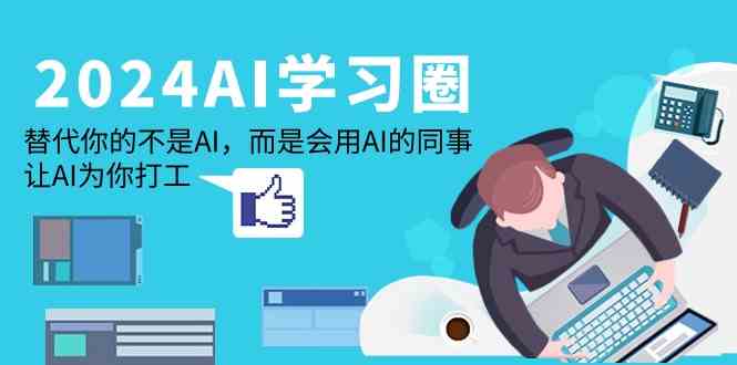 2024AI学习圈：替代你的不是AI，而是会用AI的同事，让AI为你打工-旺铺专家
