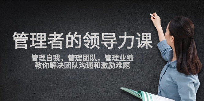 管理者领导力课，管理自我，管理团队，管理业绩，教你解决团队沟通和激励难题-旺铺专家