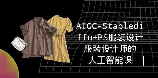 实战培训班：AIGC-Stablediffu+PS服装设计-服装设计师的人工智能课（16节）-旺铺专家