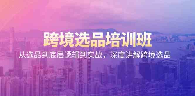跨境选品培训班：从选品到底层逻辑到实战，深度讲解跨境选品-旺铺专家