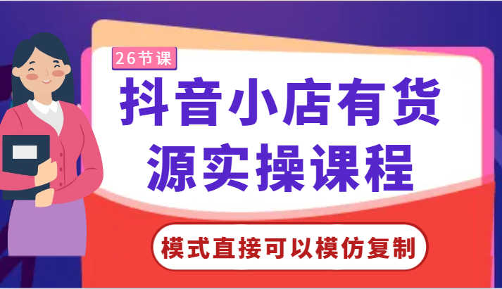 抖音小店有货源实操课程-模式直接可以模仿复制，零基础跟着学就可以了！-旺铺专家