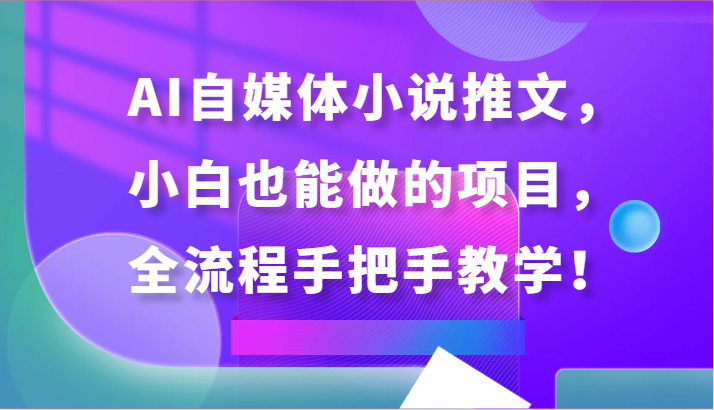 AI自媒体小说推文，小白也能做的项目，全流程手把手教学！-旺铺专家