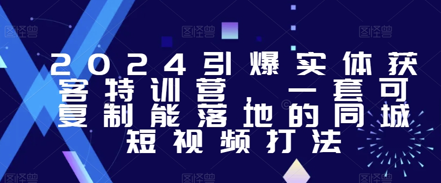 2024引爆实体获客特训营，​一套可复制能落地的同城短视频打法-旺铺专家
