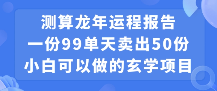 小白可做的玄学项目，出售”龙年运程报告”一份99元单日卖出100份利润9900元，0成本投入-旺铺专家