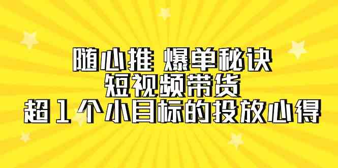 随心推爆单秘诀，短视频带货-超1个小目标的投放心得（7节视频课）-旺铺专家