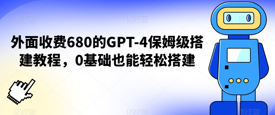 外面收费680的GPT-4保姆级搭建教程，0基础也能轻松搭建-旺铺专家