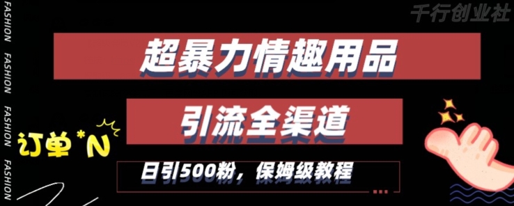 最新情趣项目引流全渠道，自带高流量，保姆级教程，轻松破百单，日引500+粉-旺铺专家