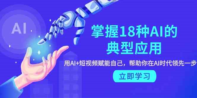 掌握18种AI的典型应用，用AI+短视频 赋能自己，帮助你在AI时代领先一步-旺铺专家