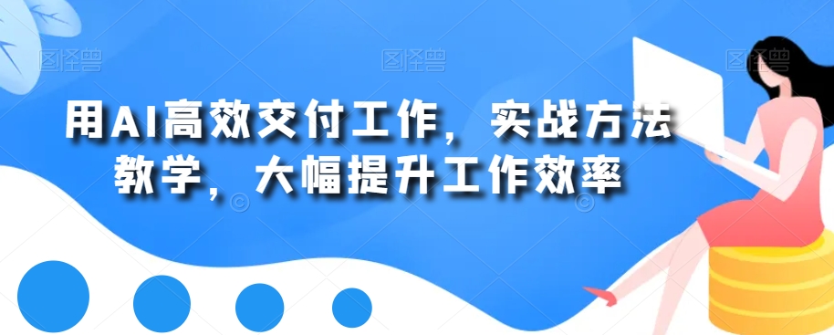 用AI高效交付工作，实战方法教学，大幅提升工作效率-旺铺专家