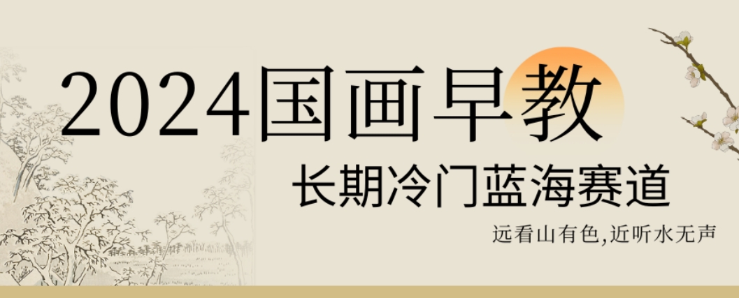 2024国画早教，长期冷门蓝海赛道-旺铺专家