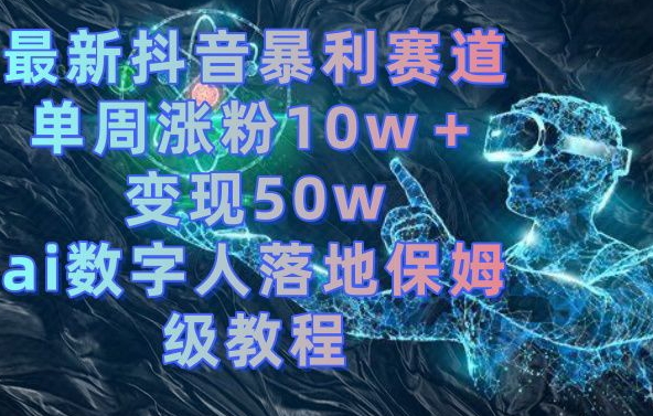 最新抖音暴利赛道，单周涨粉10w＋变现50w的ai数字人落地保姆级教程-旺铺专家