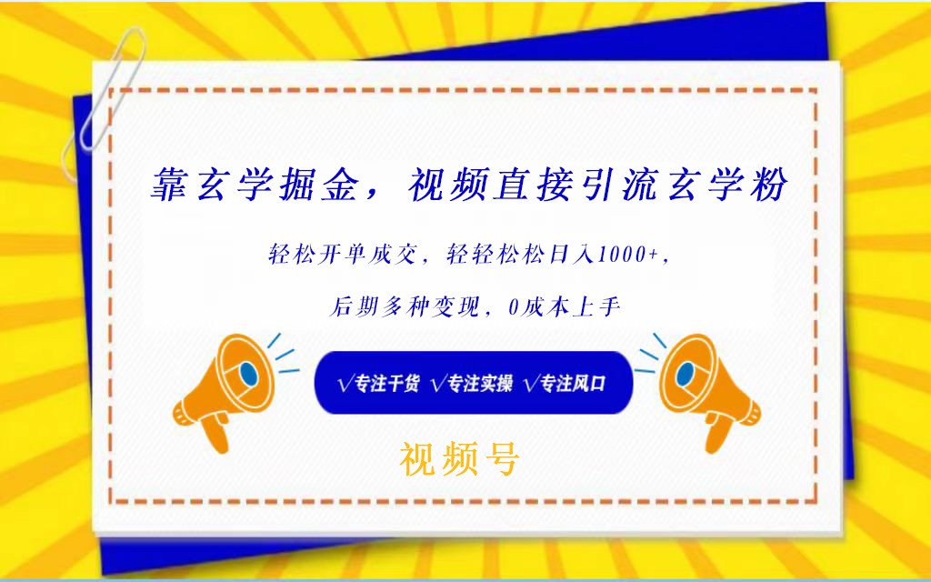 视频号靠玄学掘金，引流玄学粉，轻松开单成交，日入1000+  小白0成本上手-旺铺专家