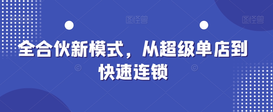 全合伙新模式，从超级单店到快速连锁-旺铺专家