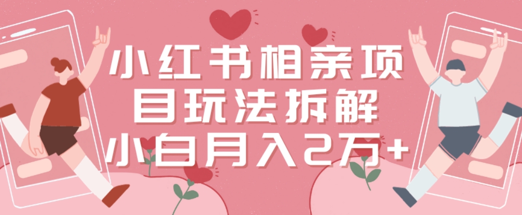 小红书相亲项目玩法拆解，有人通过这个副业项目做到了月收入2万多-旺铺专家