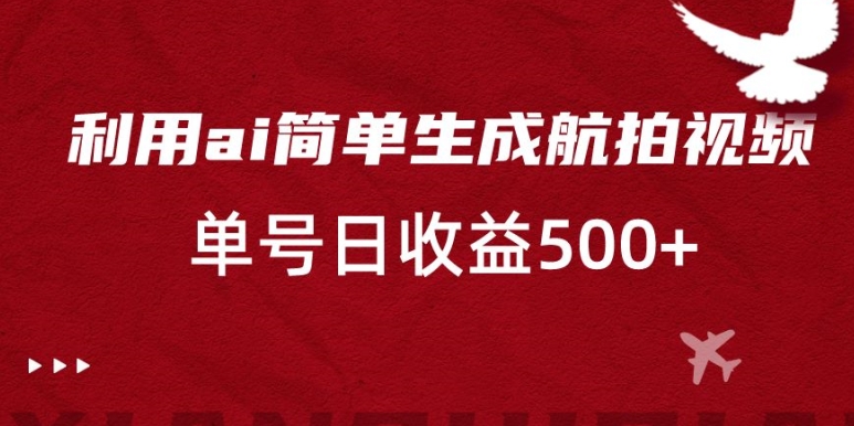 利用ai简单复制粘贴，生成航拍视频，单号日收益500+-旺铺专家