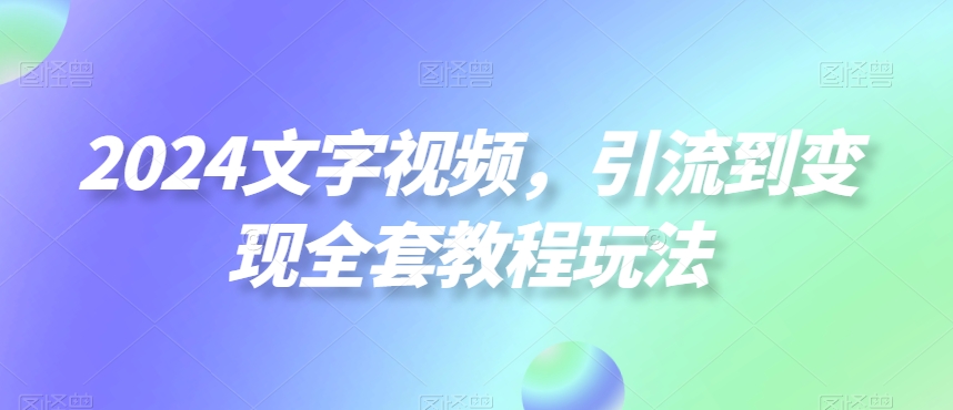 2024文字视频，引流到变现全套教程玩法-旺铺专家
