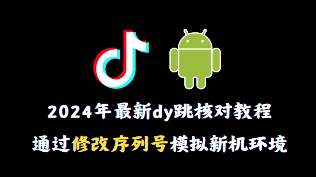 2024年最新抖音跳核对教程，通过修改序列号模拟新机环境-旺铺专家