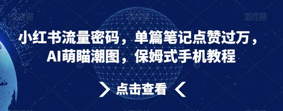 小红书流量密码，单篇笔记点赞过万，AI萌瞄潮图，保姆式手机教程-旺铺专家