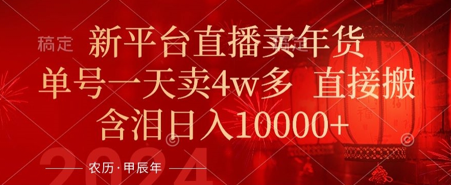 年末红利来了，新平台直播卖年货，单号一天卖4w多，话术场景直接搬，含泪日入1w+-旺铺专家