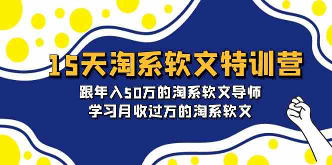 15天淘系软文特训营：跟年入50万的淘系软文导师，学习月收过万的淘系软文-旺铺专家