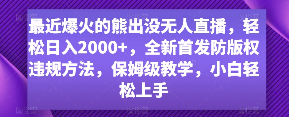 最近爆火的熊出没无人直播，轻松日入2000+，全新首发防版权违规方法-旺铺专家