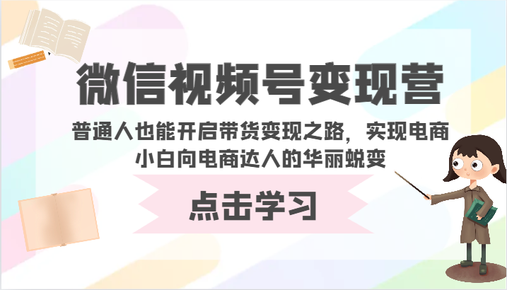 微信视频号变现营-普通人也能开启带货变现之路，实现电商小白向电商达人的华丽蜕变-旺铺专家
