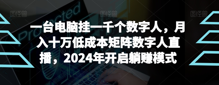 【超级蓝海项目】一台电脑挂一千个数字人，月入十万低成本矩阵数字人直播，2024年开启躺赚模式-旺铺专家