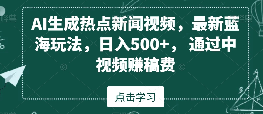 AI生成热点新闻视频，最新蓝海玩法，日入500+，通过中视频赚稿费-旺铺专家