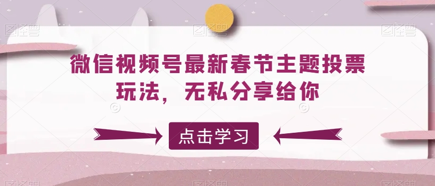 微信视频号最新春节主题投票玩法，无私分享给你-旺铺专家