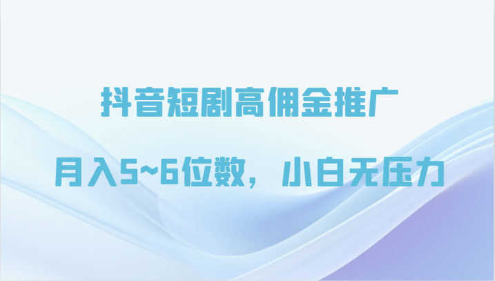 抖音短剧高佣金推广，月入5~6位数，小白无压力-旺铺专家