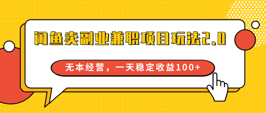 闲鱼卖副业兼职项目玩法2.0，无本经营，一天稳定收益100+-旺铺专家