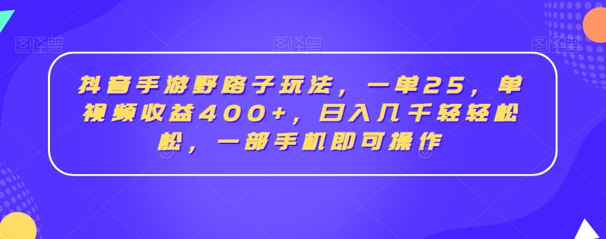 抖音手游野路子玩法，一单25，单视频收益400+，日入几千轻轻松松，一部手机即可操作-旺铺专家