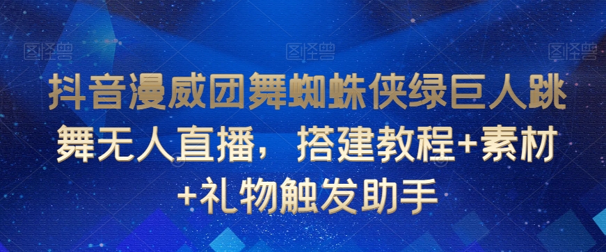 抖音漫威团舞蜘蛛侠绿巨人跳舞无人直播，搭建教程+素材+礼物触发助手-旺铺专家