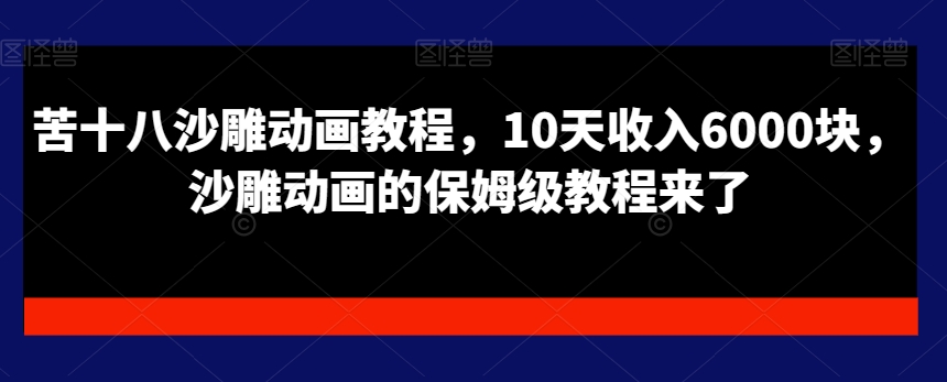 苦十八沙雕动画教程，10天收入6000块，沙雕动画的保姆级教程来了-旺铺专家