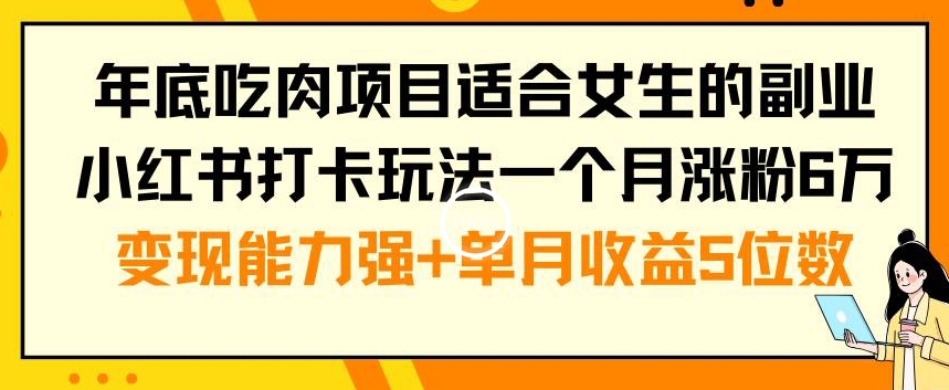 年底吃肉项目适合女生的副业小红书打卡玩法一个月涨粉6万+变现能力强+单月收益5位数-旺铺专家