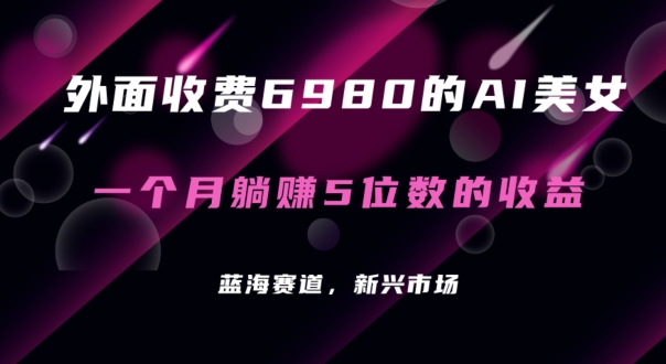 外面收费6980的AI美女项目！每月躺赚5位数收益（教程+素材+工具）-旺铺专家