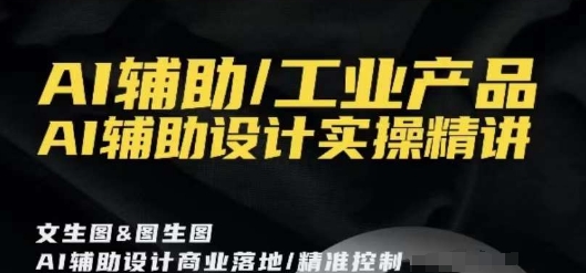 AI辅助/工业产品，AI辅助设计实操精讲-旺铺专家