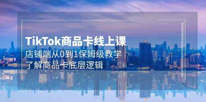 Tk商品卡线上课，店铺端从0到1保姆级教学，了解商品卡底层逻辑（20节）-旺铺专家
