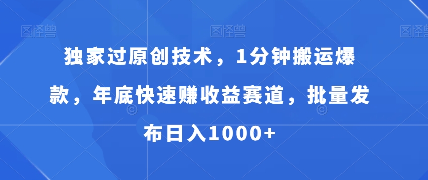 独家过原创技术，1分钟搬运爆款，年底快速赚收益赛道，批量发布日入1000+-旺铺专家
