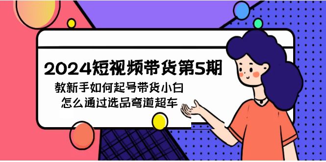 2024短视频带货第5期，教新手如何起号，带货小白怎么通过选品弯道超车-旺铺专家
