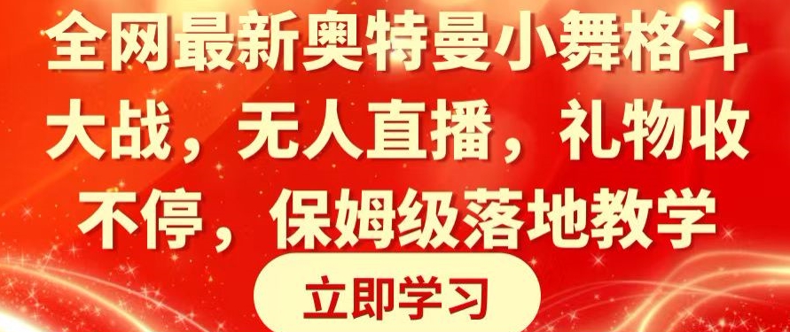 全网最新奥特曼小舞格斗大战，无人直播，礼物收不停，保姆级落地教学-旺铺专家
