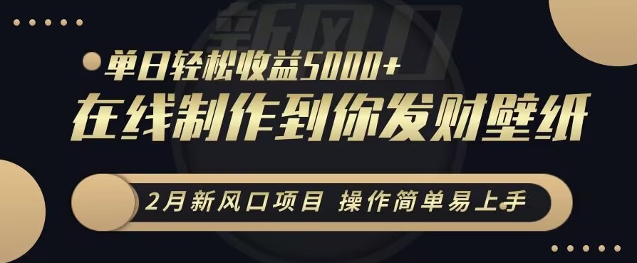 2月新风口项目，操作简单易上手，在线制作到你发财手机壁纸，单日轻松收益5000+-旺铺专家
